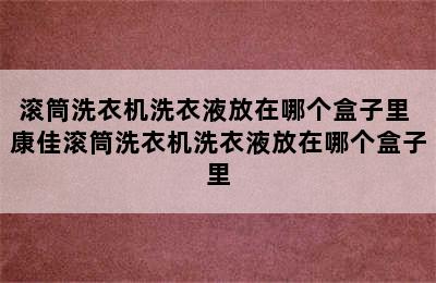 滚筒洗衣机洗衣液放在哪个盒子里 康佳滚筒洗衣机洗衣液放在哪个盒子里